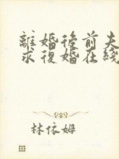 离婚后前夫哭着求复婚在线