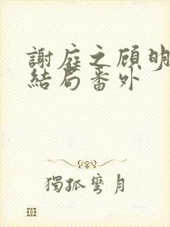 谢庭之顾明月大结局番外