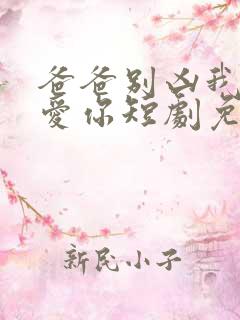 爸爸别凶我我也爱你短剧免费观看