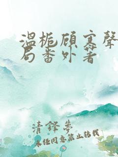 温栀顾寒声:结局番外著