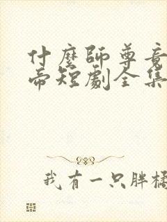 什么师尊竟是女帝短剧全集完整版