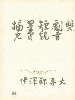 摘星短剧双男主免费观看