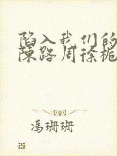 陷入我们的热恋陈路周徐栀