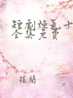 短剧炼气十万年全集免费