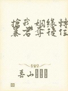 抢我姻缘转身嫁暴君夺后位最新章节内容