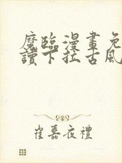 魔临漫画免费阅读下拉古风漫画网