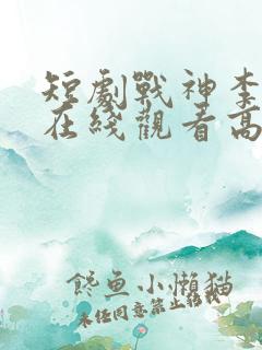 短剧战神李轩辕在线观看高清