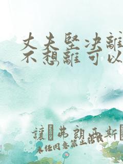 丈夫坚决离婚我不想离可以挽救吗