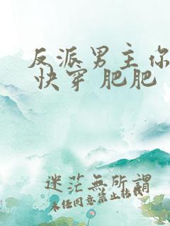 反派男主你好坏 快穿 肥肥