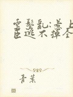 云鬓乱:惹上奸臣逃不掉全文免费阅读