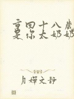 重回十八岁我真是你太奶奶短剧在线观看