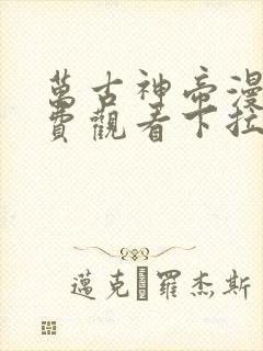 万古神帝漫画免费观看下拉式六漫画