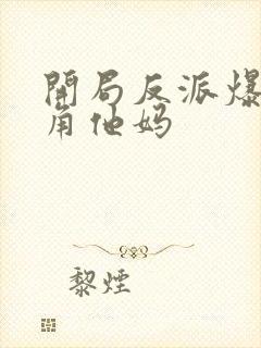 开局反派爆艹主角他妈