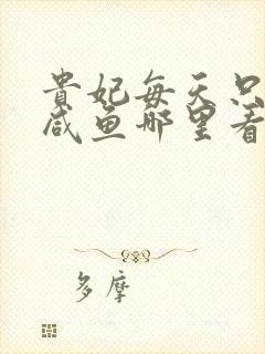 贵妃每天只想当咸鱼哪里看