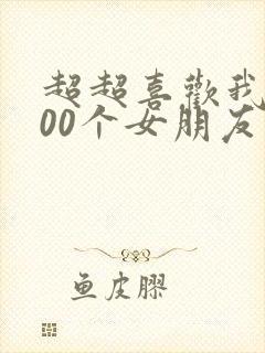 超超喜欢我的100个女朋友