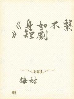 《身如不系之舟》短剧