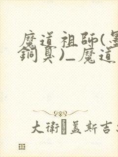 魔道祖师(墨香铜臭)_魔道祖师小说在线阅读