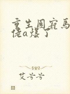 重生团宠马甲大佬a爆了