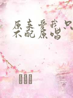 原来爱我只是你不配原唱
