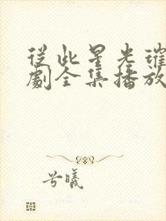 从此星光璀璨短剧全集播放