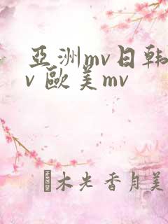 亚洲mv日韩mv 欧美mv
