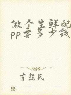 做个生鲜配送app要多少钱