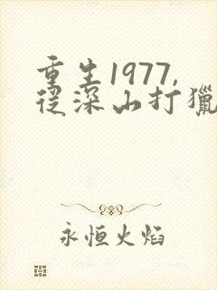 重生1977,从深山打猎开始逆袭免费看全文