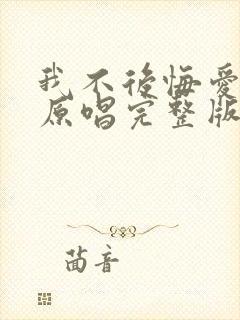 我不后悔爱上你原唱完整版