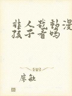 非人哉动漫适合孩子看吗