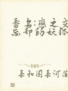 番名:恋之交,忘却的妖狐