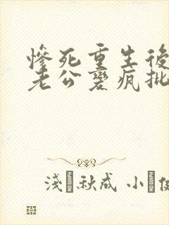 惨死重生后冰山老公变疯批了免费阅读