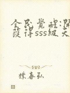 全民觉醒:开局获得sss级天赋完整版下载