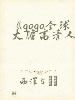 《gogo全球大胆高清人体网站一》