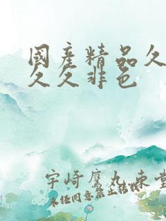 国产精品久久久久久非色