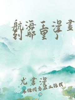 航海王漫画更新到哪里了