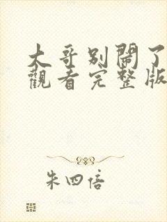 大哥别闹了免费观看完整版国语