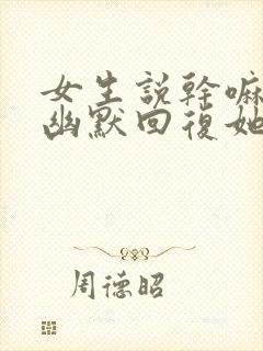 女生说干嘛怎么幽默回复她