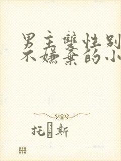 男主双性别女主不嫌弃的小说