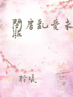 闺房乱爱未删减版