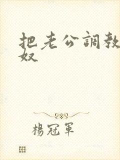 把老公调教成绿奴