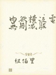 肉欲横流电影+无删减版