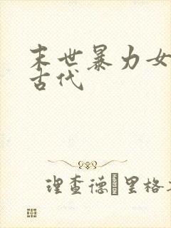 末世暴力女穿越古代