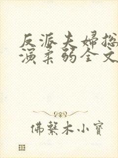 反派夫妇总在互演柔弱全文免费阅读