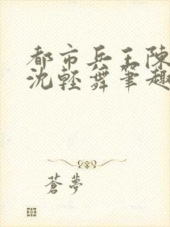 都市兵王陈六何沈轻舞笔趣阁