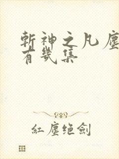 斩神之凡尘神域有几集