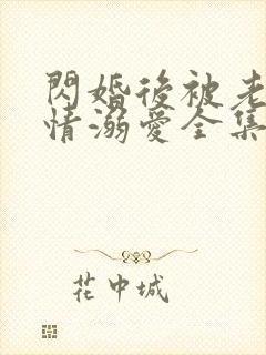 闪婚后被老公深情溺爱全集在线观看