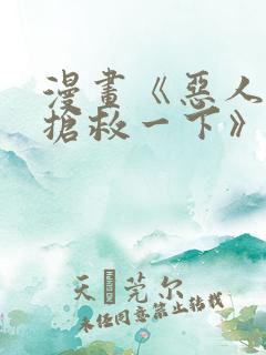 漫画《恶人想要抢救一下》免费阅读