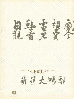 日韩电视剧在线观看免费全集高清