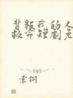 背叛我的人求我救命短剧免费观看