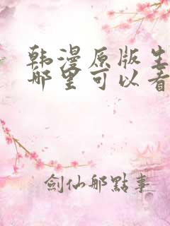 韩漫原版生肉在哪里可以看